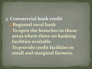 3. Commercial bank credit
Regional rural bank
To open the branches in those
areas where there no banking
facilities available
To provide credit facilities to
small and marginal farmers.
 