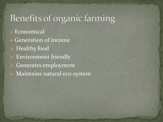  Economical
 Generation of income
 Healthy food
 Environment friendly
 Generates employment
 Maintains natural eco-system
 