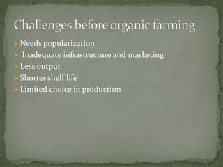  Needs popularization
 Inadequate infrastructure and marketing
 Less output
 Shorter shelf life
 Limited choice in production
 