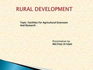 Presentation by
Md.Frioz Ul Islam
Topic :Facilities For Agricultural Extension
And Research
 