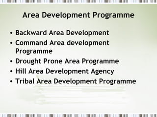 Area Development Programme
• Backward Area Development
• Command Area development
Programme
• Drought Prone Area Programme
• Hill Area Development Agency
• Tribal Area Development Programme
 