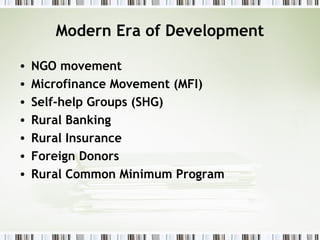 Modern Era of Development
• NGO movement
• Microfinance Movement (MFI)
• Self-help Groups (SHG)
• Rural Banking
• Rural Insurance
• Foreign Donors
• Rural Common Minimum Program
 