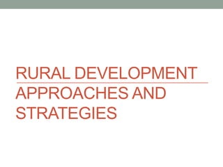 RURAL DEVELOPMENT
APPROACHES AND
STRATEGIES
 