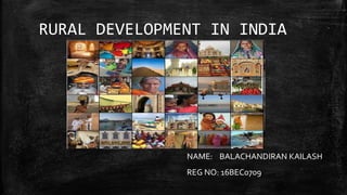 RURAL DEVELOPMENT IN INDIA
NAME: BALACHANDIRAN KAILASH
REG NO: 16BEC0709
 