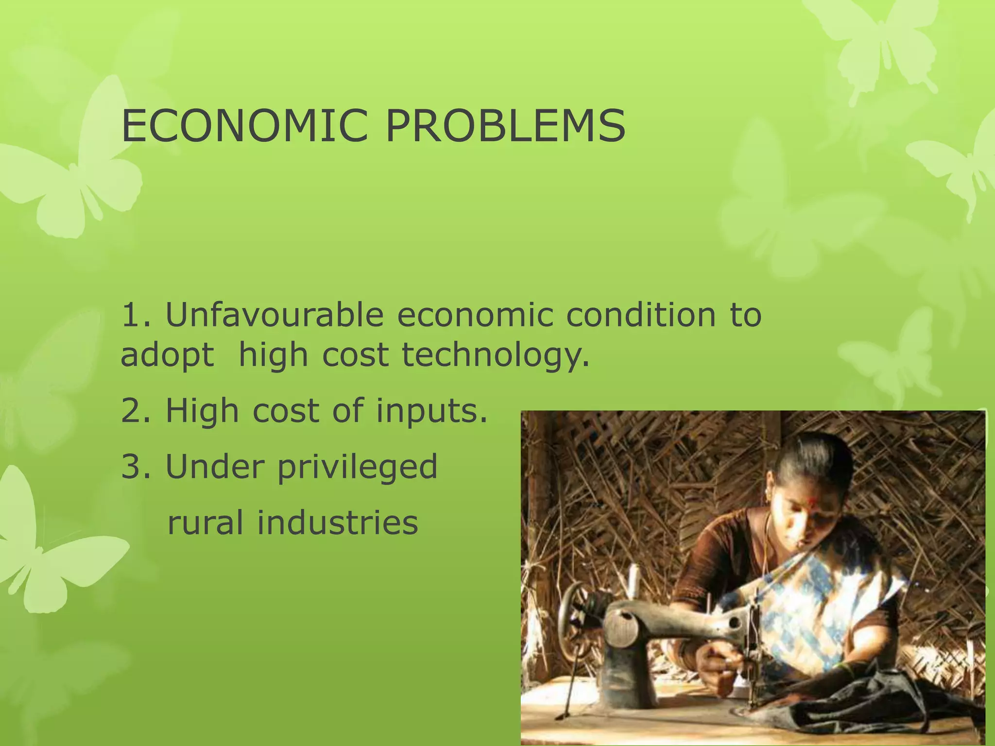 ECONOMIC PROBLEMS



1. Unfavourable economic condition to
adopt high cost technology.
2. High cost of inputs.
3. Under privileged
  rural industries
 