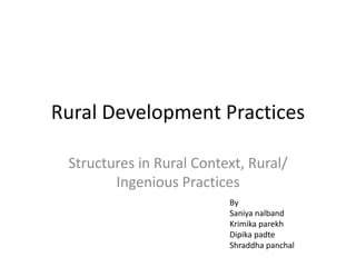 Rural Development Practices
Structures in Rural Context, Rural/
Ingenious Practices
By
Saniya nalband
Krimika parekh
Dipika padte
Shraddha panchal
 