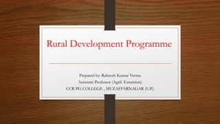 Rural Development Programme
Prepared by: Rabeesh Kumar Verma
Assistant Professor (Agril. Extension)
CCR PG COLLEGE , MUZAFFARNAGAR (U.P.)
 