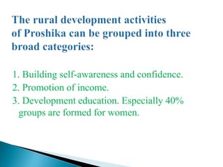 1. Building self-awareness and confidence.
2. Promotion of income.
3. Development education. Especially 40%
groups are formed for women.
 