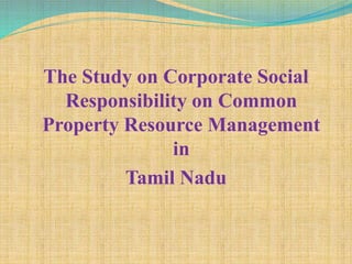 The Study on Corporate Social
Responsibility on Common
Property Resource Management
in
Tamil Nadu
 