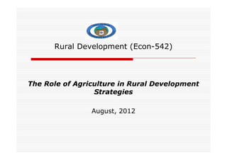 Rural Development (Econ-542)
The Role of Agriculture in Rural Development
The Role of Agriculture in Rural Development
The Role of Agriculture in Rural Development
The Role of Agriculture in Rural Development
Strategies
Strategies
August, 2012
 