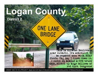 Logan County
 District 2




GRANT: $40,101.53 | PROJECT: Apply two-inch layer of chip and seal on deteriorating portion of Midwest Boulevard
 