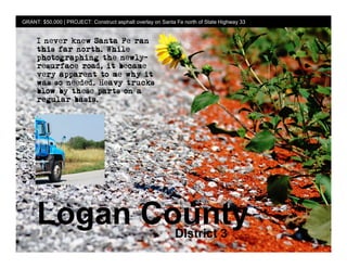 GRANT: $50,000 | PROJECT: Construct asphalt overlay on Santa Fe north of State Highway 33




     Logan County                                           District 3
 