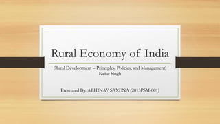 Rural Economy of India 
(Rural Development –Principles, Policies, and Management) Katar Singh 
Presented By: ABHINAV SAXENA (2013PSM-001)  