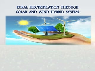 1
RURAL ELECTRIFICATION THROUGH
SOLAR AND WIND HYBRID SYSTEM
 