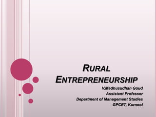 RURAL
ENTREPRENEURSHIP
V.Madhusudhan Goud
Assistant Professor
Department of Management Studies
GPCET, Kurnool
 