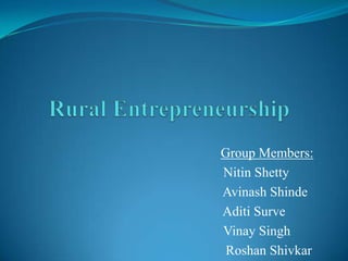 Rural Entrepreneurship Group Members:                                                             Nitin Shetty                                                                    Avinash Shinde                                                             Aditi Surve                                                    Vinay Singh                                                            Roshan Shivkar 