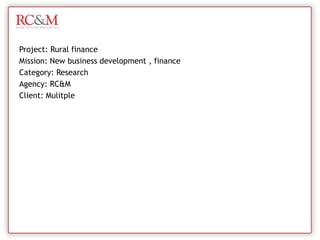 Project: Rural finance Mission: New business development , finance Category: Research Agency: RC&M Client: Mulitple