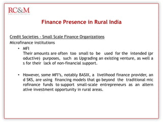 The number of borrowers has risen from 130 in 2000 to over 42,000 today, and the rural loan book has crossed Rs. 16,000 crore. And the bank’s default rate in the rural retail sector is 1  –  2 % as compared to 2 – 3% in the rural wholesale sector and 5% for the banking  sector as a whole.Finance Presence in Rural IndiaPrivate banks- CommercialICICI ICICI  is looking at tying up with micro-finance institutions and local self-help groups (or creating them if already do not exist).