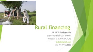 Rural financing
Dr D V Deshpande
Ex-Director BIRD/CGM NABARD
Professor at VAMNICOM, Pune
dvdesh@gmail.com
(M) +91 9919225539
 