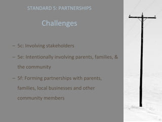 STANDARD 5: PARTNERSHIPS   Challenges 5c: Involving stakeholders 5e: Intentionally involving parents, families, & the community 5f: Forming partnerships with parents, families, local businesses and other community members 