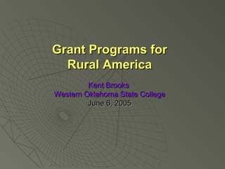 Grant Programs forGrant Programs for
Rural AmericaRural America
Kent BrooksKent Brooks
Western Oklahoma State CollegeWestern Oklahoma State College
June 6, 2005June 6, 2005
 