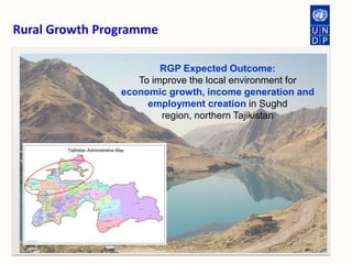 Rural Growth Programme RGP Expected Outcome: To improve the local environment for economic growth, income generation and employment creation in Sughd region, northern Tajikistan 