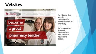 New Leadership 
website 
developed for 
the OU College of 
Pharmacy. 
Includes custom 
graphics, 
development, 
and a mobile 
responsive 
design. 
Websites 
 