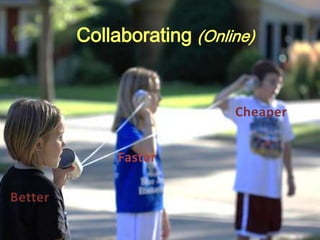 Collaborating (Online)


                            Cheaper


              Faster

Better
 
