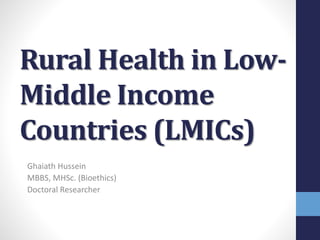 Rural Health in Low-
Middle Income
Countries (LMICs)
Ghaiath Hussein
MBBS, MHSc. (Bioethics)
Doctoral Researcher
 