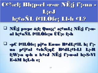 C¢¾cl¡ Bh¡p­el ­r­œ NË¡j f’¡­ua ­C¢¾cl¡ Bh¡p­el ­r­œ NË¡j f’¡­ua ­
L¡eJL¡eJ
h¡¢oÑL f¢lLÒfe¡ Ll­h ¢L?h¡¢oÑL f¢lLÒfe¡ Ll­h ¢L?
C¢¾cl¡ Bh¡p­el ­r­œ NË¡j f’¡­ua ­C¢¾cl¡ Bh¡p­el ­r­œ NË¡j f’¡­ua ­
L¡eJL¡eJ
h¡¢oÑL f¢lLÒfe¡ Ll­h ¢L?h¡¢oÑL f¢lLÒfe¡ Ll­h ¢L?
 NË¡j pwpc à¡l¡ QNË¡j pwpc à¡l¡ Quus¡¿¹ a¡¢mL¡ NË¡j f’¡­u­s¡¿¹ a¡¢mL¡ NË¡j f’¡­u­
al h¡¢oÑL f¢lLÒfe¡u ÙÛ¡e f¡­hal h¡¢oÑL f¢lLÒfe¡u ÙÛ¡e f¡­h
 ­pC f¢lLÒfe¡ pj¢ø Eæue B¢dL¡¢lL h¡ f’¡­­pC f¢lLÒfe¡ pj¢ø Eæue B¢dL¡¢lL h¡ f’¡­
ua p¢j¢al ¢ehÑ¡q£ B¢dL¡¢l­Ll L¡­Rua p¢j¢al ¢ehÑ¡q£ B¢dL¡¢l­Ll L¡­R
f¡W¡­a q­h z k¢cJ NË¡j f’¡­u­al h¡­S­Vlf¡W¡­a q­h z k¢cJ NË¡j f’¡­u­al h¡­S­Vl
E­õM b¡L­h e¡E­õM b¡L­h e¡
17
 