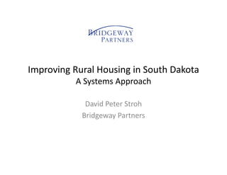 Improving Rural Housing in South Dakota
A Systems Approach
David Peter Stroh
Bridgeway Partners
 