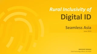 Rural Inclusivity of
ABHISHEK RANJAN
Chief Technology Officer, CSC EGOV
Seamless Asia
June 2019
Digital ID
 