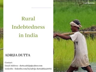 Rural
Indebtedness
in India
ADRIJA DUTTA
Contact:
Email Address - dutta.adrija@yahoo.com
LinkedIn - linkedin.com/in/adrija-dutta9b2a40183
@adrijadutta
 