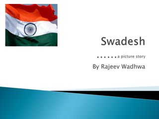 Swadesh                    ……a picture story By Rajeev Wadhwa 