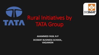 Rural Initiatives by
TATA Group
AHAMMED FASIL N P
DCSMAT BUSINESS SCHOOL,
VAGAMON
 