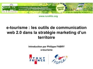www.ruralitic.org




e-tourisme : les outils de communication
web 2.0 dans la stratégie marketing d’un
                 territoire

           Introduction par Philippe FABRY
                      e-tourisme
 