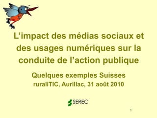 L’impact des médias sociaux et des usages numériques sur la conduite de l’action publique   Quelques exemples Suisses ruraliTIC, Aurillac, 31 août 2010   