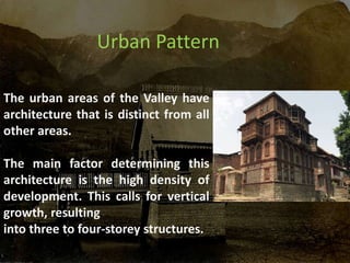 Urban Pattern
The urban areas of the Valley have
architecture that is distinct from all
other areas.
The main factor determining this
architecture is the high density of
development. This calls for vertical
growth, resulting
into three to four-storey structures.
 