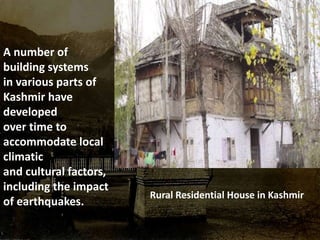 Rural Residential House in Kashmir
A number of
building systems
in various parts of
Kashmir have
developed
over time to
accommodate local
climatic
and cultural factors,
including the impact
of earthquakes.
 