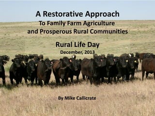 A Restorative Approach
To Family Farm Agriculture
and Prosperous Rural Communities

Rural Life Day
December, 2013

By Mike Callicrate
1

 