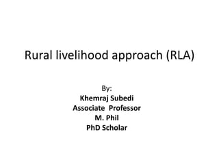 Rural livelihood approach (RLA)
By:
Khemraj Subedi
Associate Professor
M. Phil
PhD Scholar
 