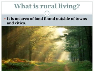 What is rural living?
 It is an area of land found outside of towns
and cities.
 