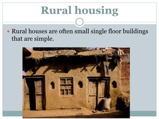 Rural housing
 Rural houses are often small single floor buildings
that are simple.
 