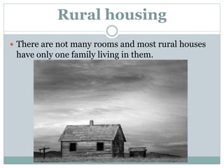 Rural housing
 There are not many rooms and most rural houses
have only one family living in them.
 