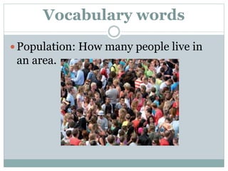 Vocabulary words
 Population: How many people live in
an area.
 