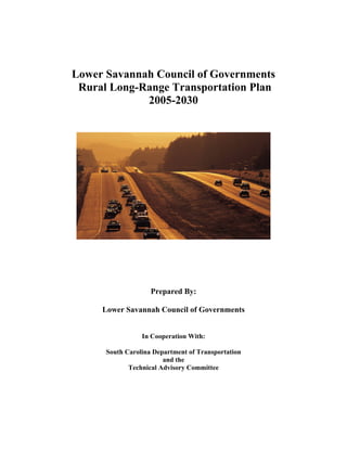 Lower Savannah Council of Governments
Rural Long-Range Transportation Plan
2005-2030
Prepared By:
Lower Savannah Council of Governments
In Cooperation With:
South Carolina Department of Transportation
and the
Technical Advisory Committee
 