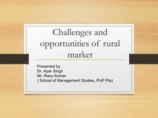 Challenges and
opportunities of rural
market
Presented by
Dr. Apar Singh
Mr. Ranu Kumar
( School of Management Studies, PUP Pta)
 