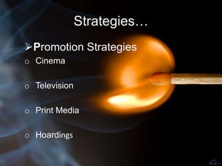 Strategies…
Promotion Strategies
o Cinema
o Television
o Print Media
o Hoardings
 