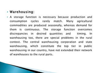 <ul><li>Warehousing:  </li></ul><ul><li>A storage function is necessary because production and consumption cycles rarely m...