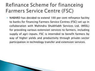 <ul><li>NABARD has decided to extend 100 per cent refinance facility to banks for financing Farmers Service Centres (FSC) ...
